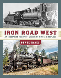 "Iron Road West: An Illustrated History of British Columbia's Railways" by Derek Hayes