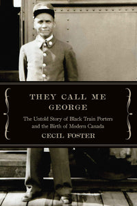 "They Call Me George: The Untold Story of Black Train Porters & the Birth of Modern Canada'" by Cecil Foster