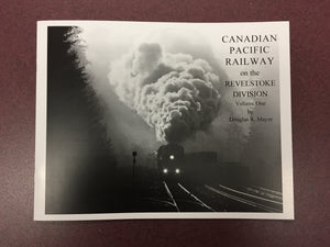 "Canadian Pacific Railway on the Revelstoke Division: Volume 1" by Douglas R. Mayer