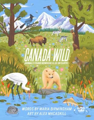 “Canada Wild: Animals Found Nowhere Else On Earth” by Maria Birmingham and Alex Macaskill