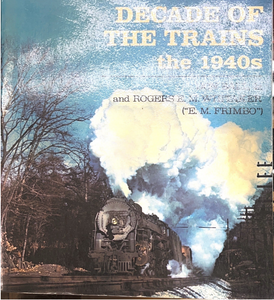 "Decade of the Trains the 1940s" by Don Ball, Jr. and Rogers E.M. Whitaker (E.M. Frimbo)