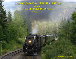 "Canadian Pacific Railway on the Revelstoke Division: Volume 9" by Doug Mayer