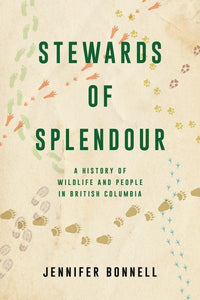 "Stewards of Splendour: A History of Wildlife and People in British Columbia, by Jennifer Bonnell