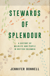 "Stewards of Splendour: A History of Wildlife and People in British Columbia" by Jennifer Bonnell