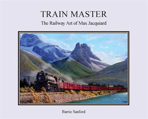 "Train Master: The Railway Art of Max Jacquiard" by Barrie Sandford